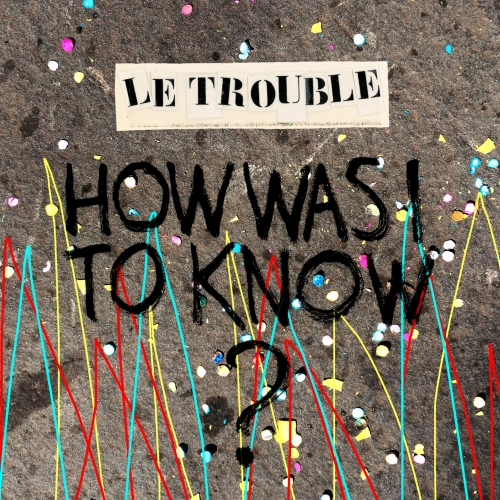 Le Trouble - How Was I to Know? 